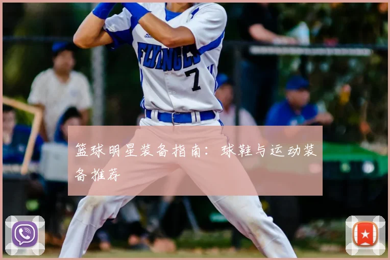 篮球明星装备指南：球鞋与运动装备推荐