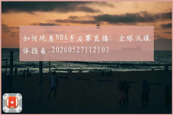 如何观看NBA季后赛直播：全球流媒体指南_20260527112103