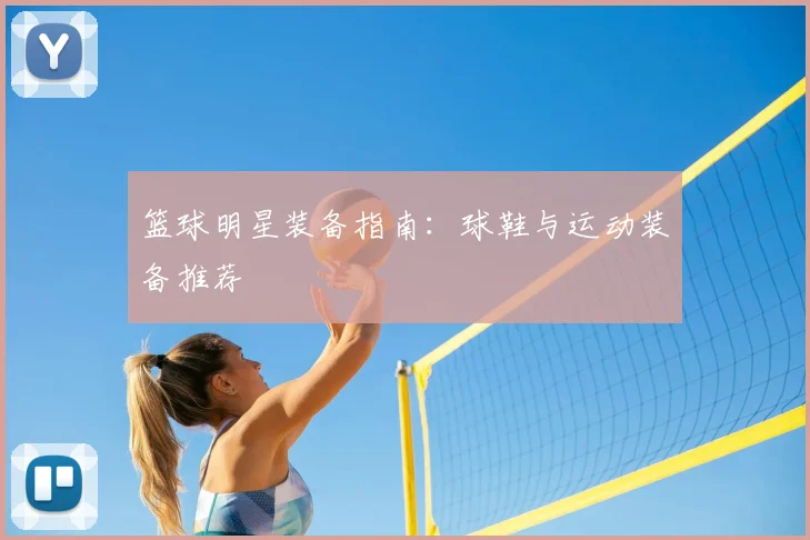 篮球明星装备指南：球鞋与运动装备推荐