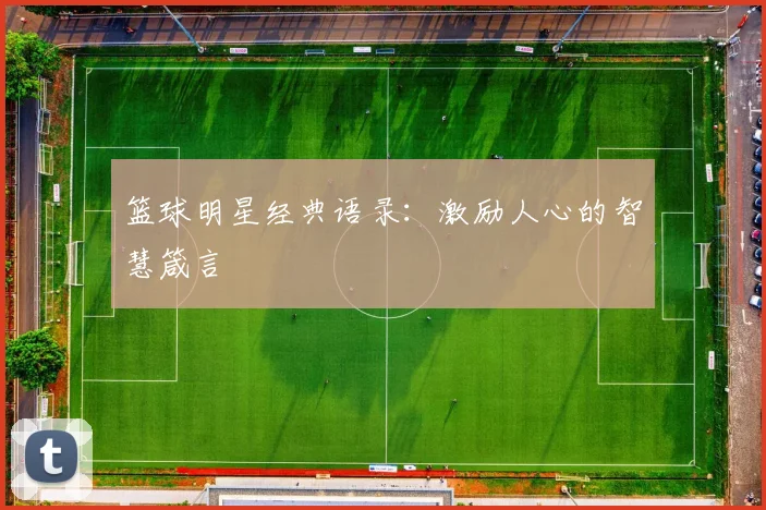 篮球明星经典语录：激励人心的智慧箴言